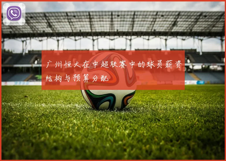 广州恒大在中超联赛中的球员薪资结构与预算分配