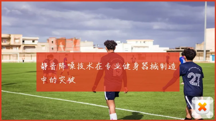 静音降噪技术在专业健身器械制造中的突破