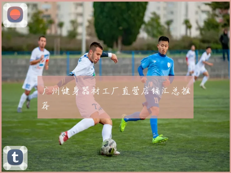 广州健身器材工厂直营店铺汇总推荐