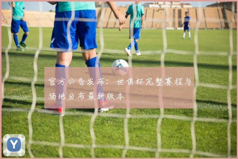官方公告发布：世俱杯完整赛程与场地分布最新版本