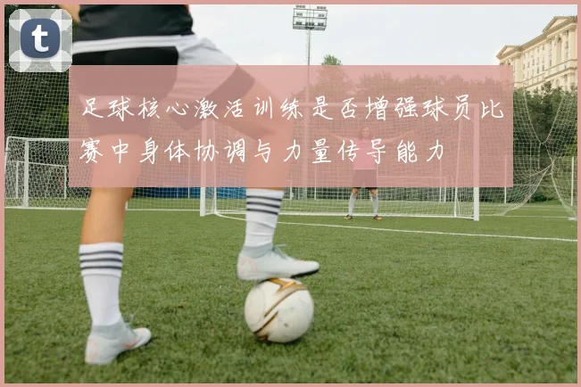 足球核心激活训练是否增强球员比赛中身体协调与力量传导能力
