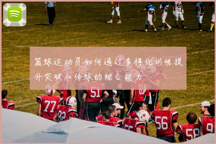 篮球运动员如何通过多样化训练提升突破和传球的综合能力