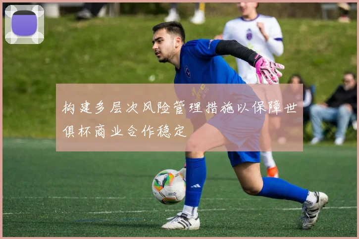 构建多层次风险管理措施以保障世俱杯商业合作稳定